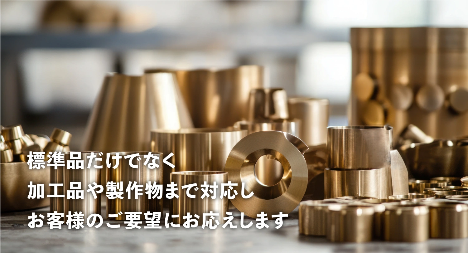 標準だけでなく、加工品や製作物まで対応し、お客様のご要望にお応えします。