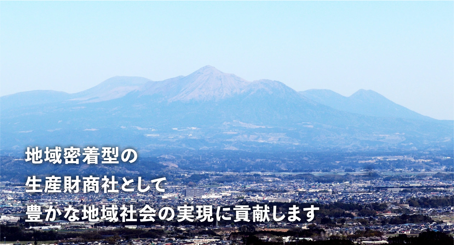 地域密着型の生産財商社として、豊かな地域社会の実現に貢献します